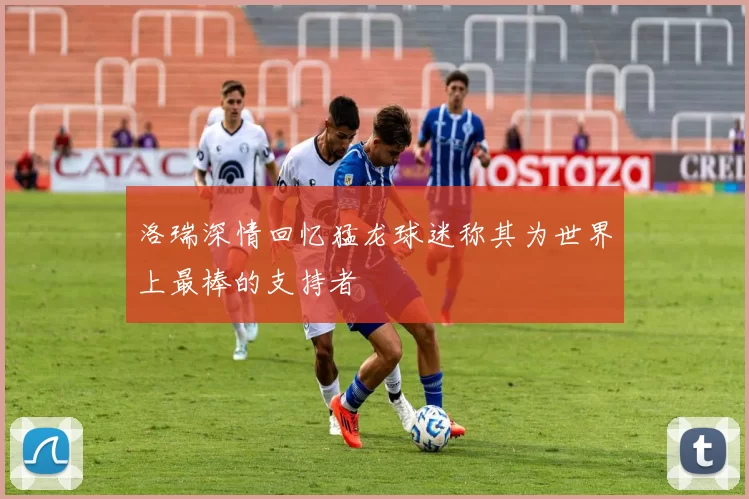 洛瑞深情回忆猛龙球迷称其为世界上最棒的支持者