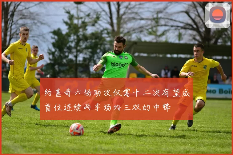 约基奇六场助攻仅需十二次有望成首位连续两季场均三双的中锋