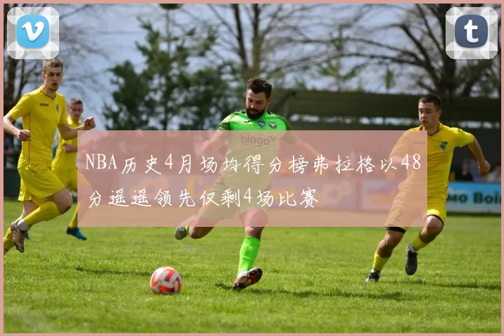 NBA历史4月场均得分榜弗拉格以48分遥遥领先仅剩4场比赛