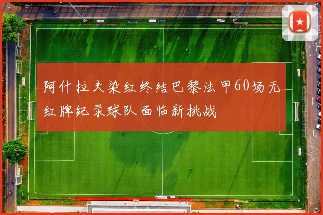 阿什拉夫染红终结巴黎法甲60场无红牌纪录球队面临新挑战
