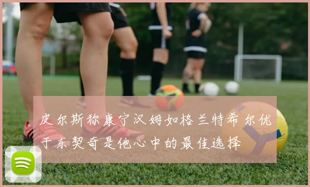 皮尔斯称康宁汉姆如格兰特希尔优于东契奇是他心中的最佳选择