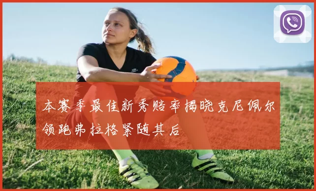 本赛季最佳新秀赔率揭晓克尼佩尔领跑弗拉格紧随其后