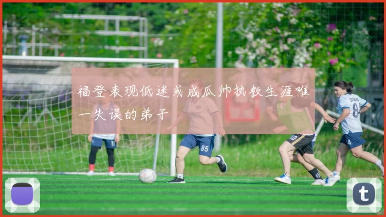 福登表现低迷或成瓜帅执教生涯唯一失误的弟子